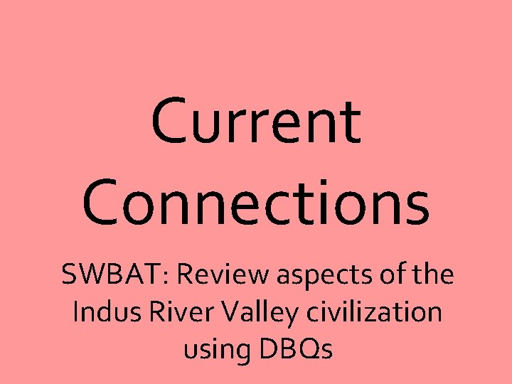 Current Connections SWBAT: Review aspects of the Indus River Valley civilization using DBQs 