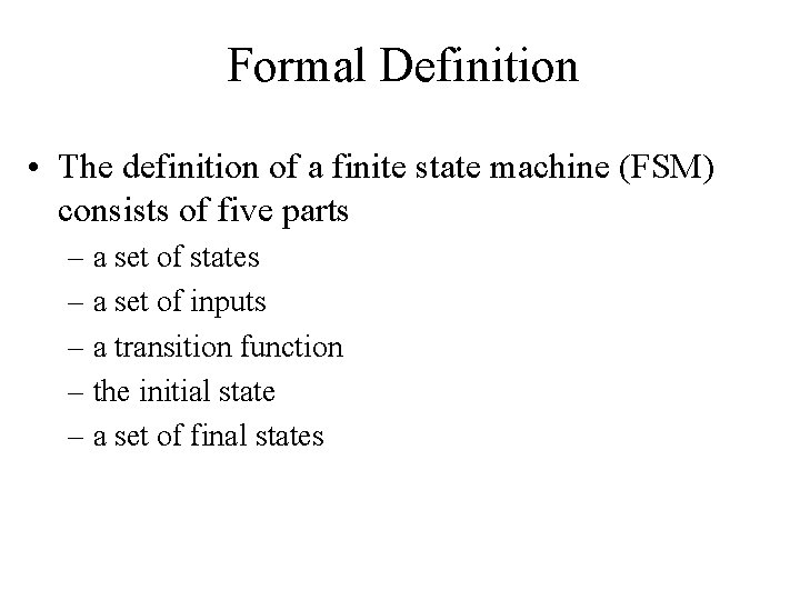 Formal Definition • The definition of a finite state machine (FSM) consists of five