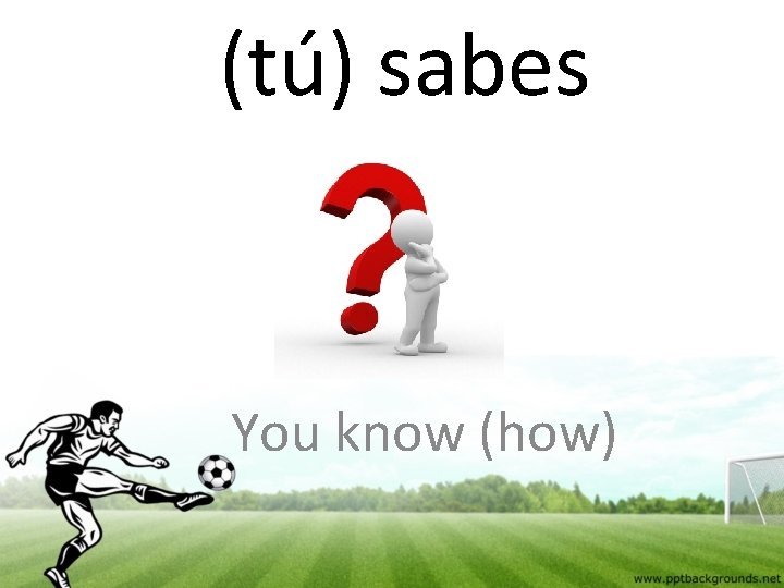 (tú) sabes You know (how) 