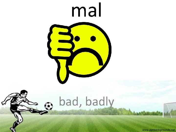 mal bad, badly 