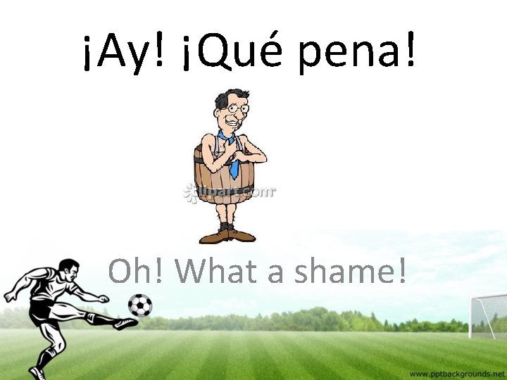 ¡Ay! ¡Qué pena! Oh! What a shame! 