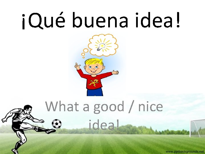 ¡Qué buena idea! What a good / nice idea! 