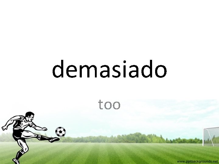 demasiado too 