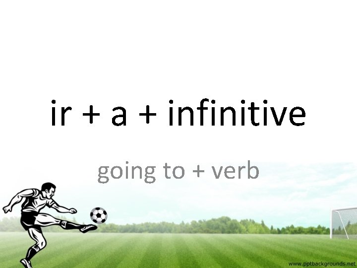 ir + a + infinitive going to + verb 