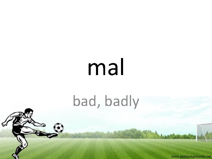 mal bad, badly 