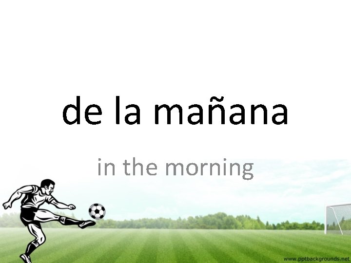 de la mañana in the morning 