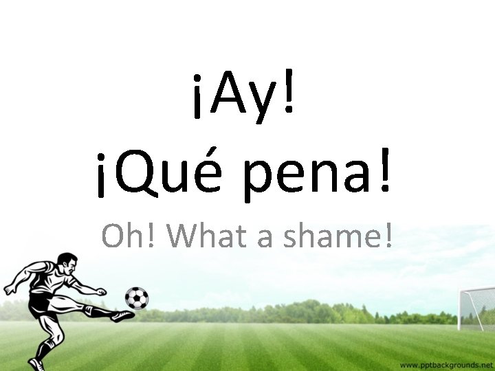 ¡Ay! ¡Qué pena! Oh! What a shame! 