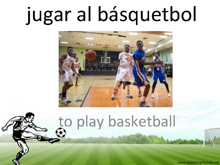 jugar al básquetbol to play basketball 