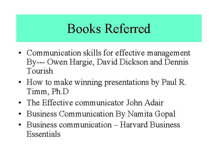 Books Referred • Communication skills for effective management By--- Owen Hargie, David Dickson and