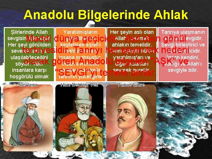 Anadolu Bilgelerinde Ahlak Şiirlerinde Allah sevgisini işlemiştir. Her şeyi gönülden severek tanrıya ulaşılabileceğini söyler.