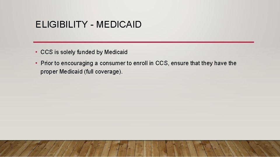 ELIGIBILITY - MEDICAID • CCS is solely funded by Medicaid • Prior to encouraging