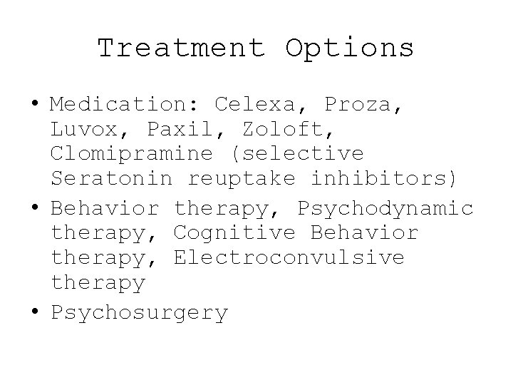 Treatment Options • Medication: Celexa, Proza, Luvox, Paxil, Zoloft, Clomipramine (selective Seratonin reuptake inhibitors)