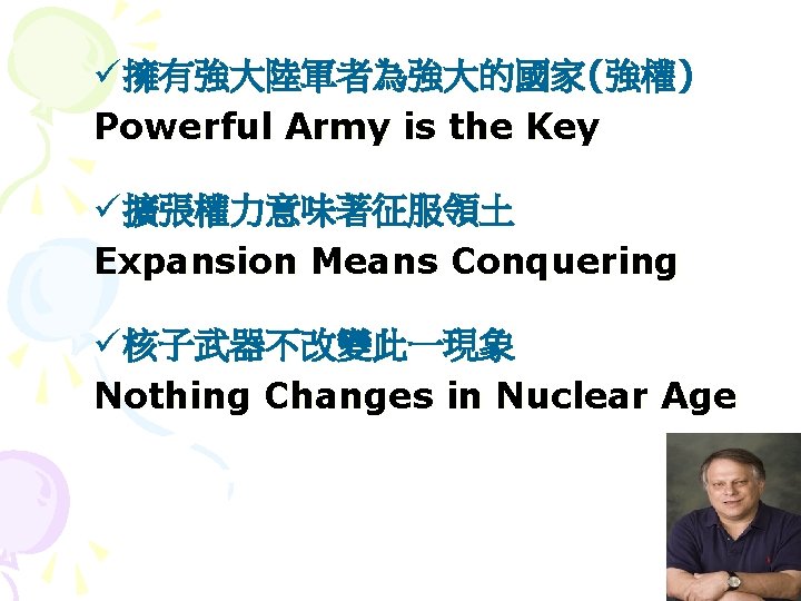 ü 擁有強大陸軍者為強大的國家(強權) Powerful Army is the Key ü 擴張權力意味著征服領土 Expansion Means Conquering ü 核子武器不改變此一現象