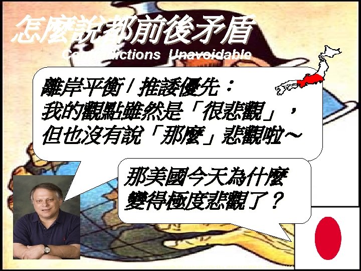 怎麼說都前後矛盾 Contradictions Unavoidable 離岸平衡 / 推諉優先： 我的觀點雖然是「很悲觀」， 但也沒有說「那麼」悲觀啦～ 那美國今天為什麼 變得極度悲觀了？ http: //johnlarroquetteproject. com/wordpress/wp-content/uploads/2007/11/fwwwilhelm 2.