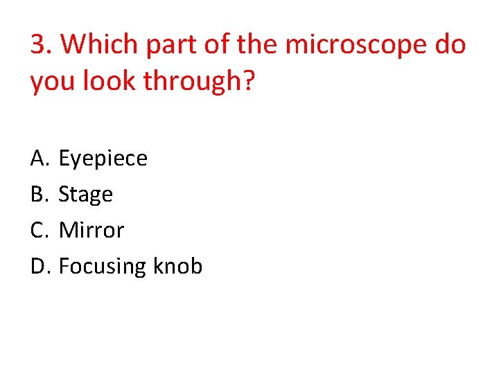 3. Which part of the microscope do you look through? A. Eyepiece B. Stage