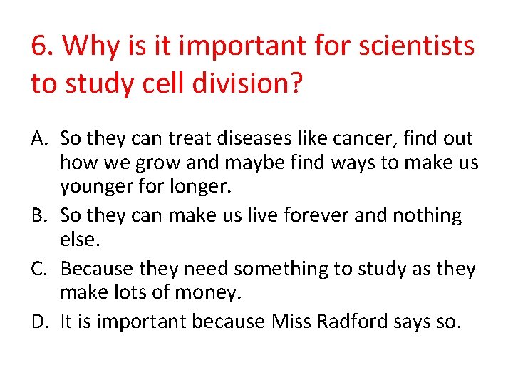 6. Why is it important for scientists to study cell division? A. So they