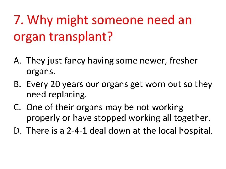 7. Why might someone need an organ transplant? A. They just fancy having some