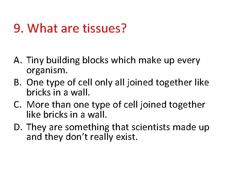 9. What are tissues? A. Tiny building blocks which make up every organism. B.