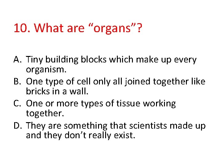 10. What are “organs”? A. Tiny building blocks which make up every organism. B.