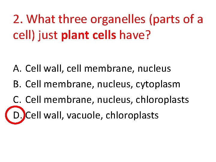 2. What three organelles (parts of a cell) just plant cells have? A. Cell