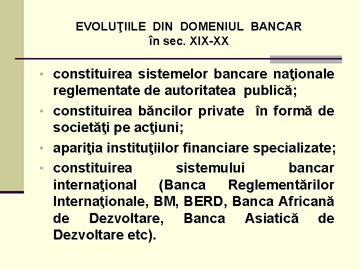 EVOLUŢIILE DIN DOMENIUL BANCAR în sec. XIX-XX • constituirea sistemelor bancare naţionale reglementate de