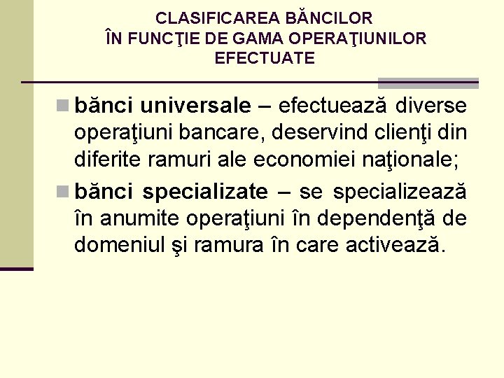 CLASIFICAREA BĂNCILOR ÎN FUNCŢIE DE GAMA OPERAŢIUNILOR EFECTUATE n bănci universale – efectuează diverse