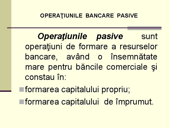 OPERAŢIUNILE BANCARE PASIVE Operaţiunile pasive sunt operaţiuni de formare a resurselor bancare, având o