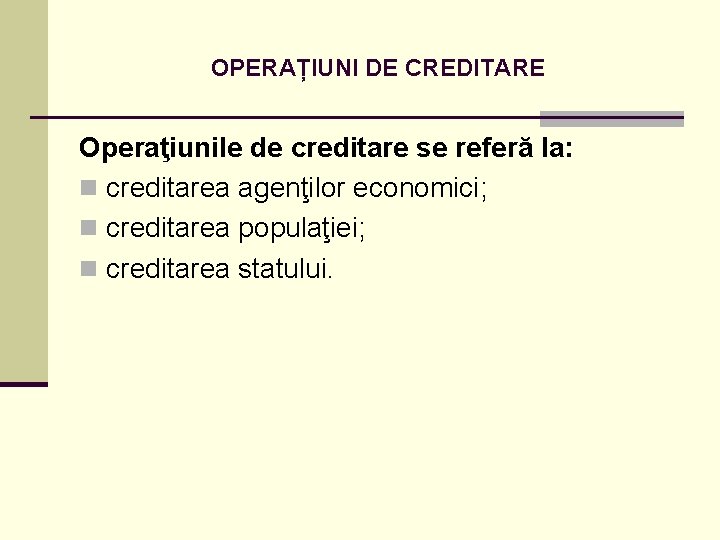 OPERAȚIUNI DE CREDITARE Operaţiunile de creditare se referă la: n creditarea agenţilor economici; n