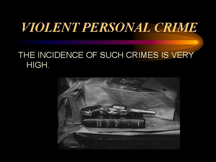 VIOLENT PERSONAL CRIME THE INCIDENCE OF SUCH CRIMES IS VERY HIGH. 