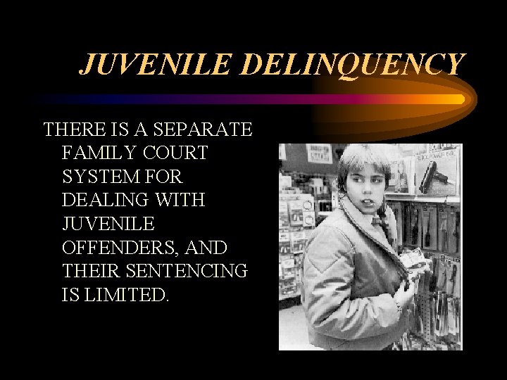 JUVENILE DELINQUENCY THERE IS A SEPARATE FAMILY COURT SYSTEM FOR DEALING WITH JUVENILE OFFENDERS,