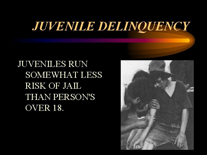 JUVENILE DELINQUENCY JUVENILES RUN SOMEWHAT LESS RISK OF JAIL THAN PERSON'S OVER 18. 