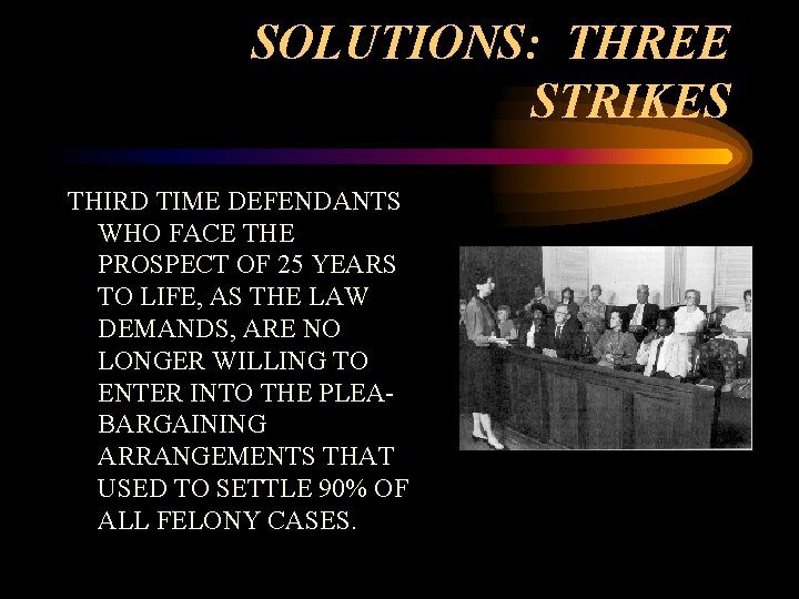 SOLUTIONS: THREE STRIKES THIRD TIME DEFENDANTS WHO FACE THE PROSPECT OF 25 YEARS TO