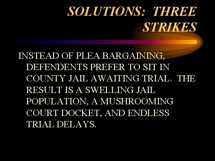 SOLUTIONS: THREE STRIKES INSTEAD OF PLEA BARGAINING, DEFENDENTS PREFER TO SIT IN COUNTY JAIL
