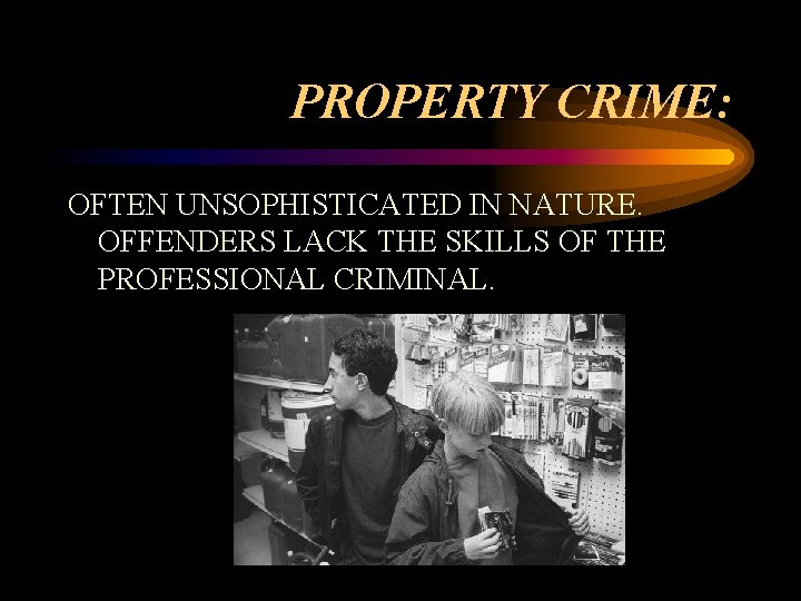 PROPERTY CRIME: OFTEN UNSOPHISTICATED IN NATURE. OFFENDERS LACK THE SKILLS OF THE PROFESSIONAL CRIMINAL.