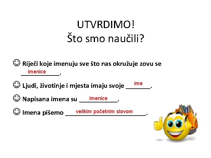 UTVRDIMO! Što smo naučili? Riječi koje imenuju sve što nas okružuje zovu se imenice