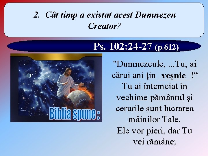 2. Cât timp a existat acest Dumnezeu Creator? Ps. 102: 24 -27 (p. 612)