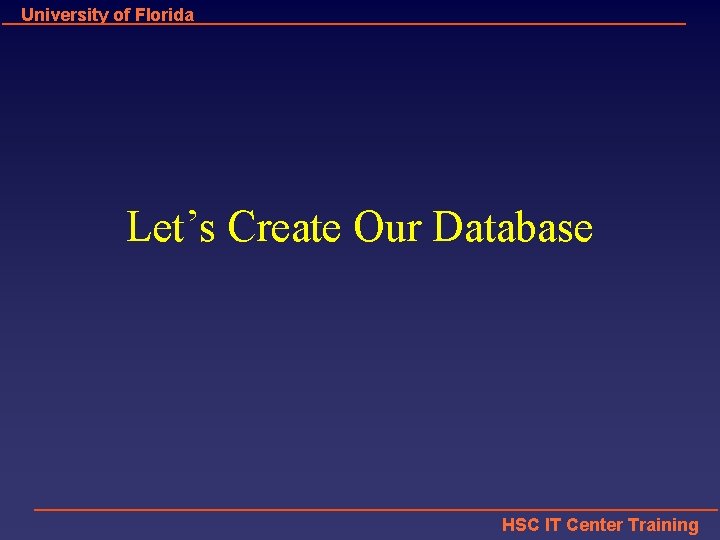 University of Florida Let’s Create Our Database HSC IT Center Training 