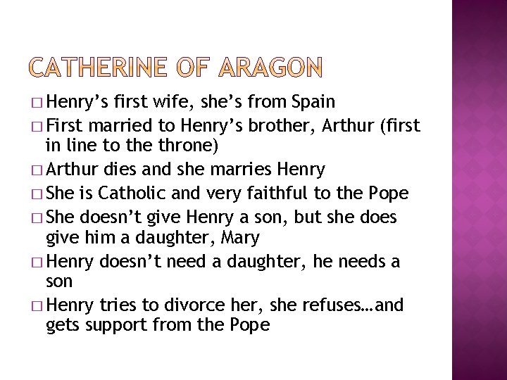 � Henry’s first wife, she’s from Spain � First married to Henry’s brother, Arthur