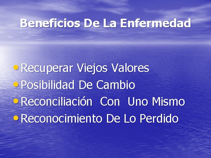 Beneficios De La Enfermedad • Recuperar Viejos Valores • Posibilidad De Cambio • Reconciliación