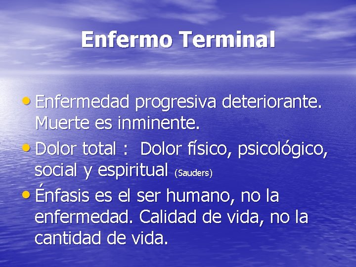 Enfermo Terminal • Enfermedad progresiva deteriorante. Muerte es inminente. • Dolor total : Dolor