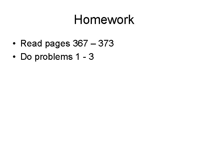 Homework • Read pages 367 – 373 • Do problems 1 - 3 