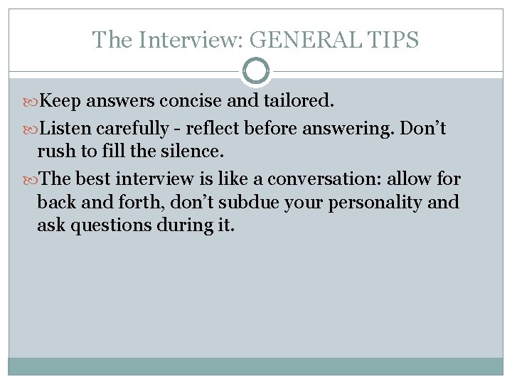 The Interview: GENERAL TIPS Keep answers concise and tailored. Listen carefully - reflect before