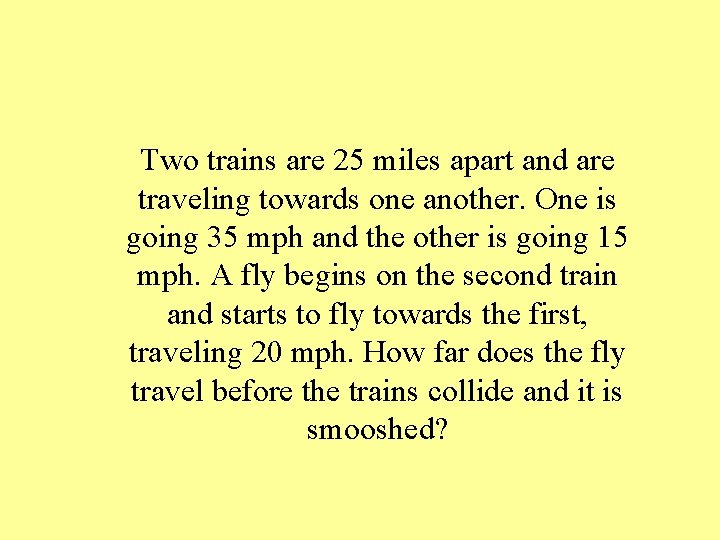 Two trains are 25 miles apart and are traveling towards one another. One is