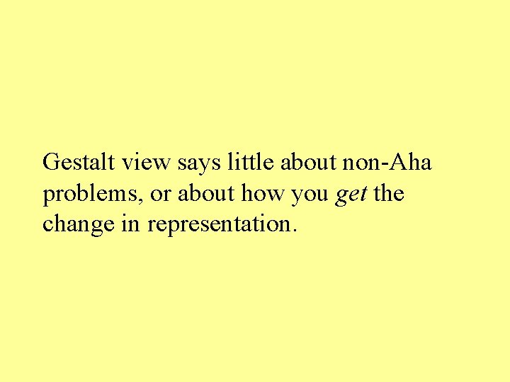 Gestalt view says little about non-Aha problems, or about how you get the change