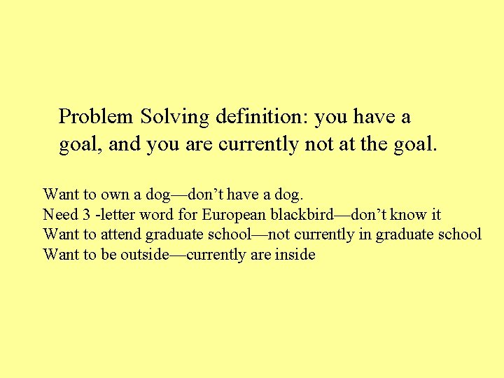 Problem Solving definition: you have a goal, and you are currently not at the