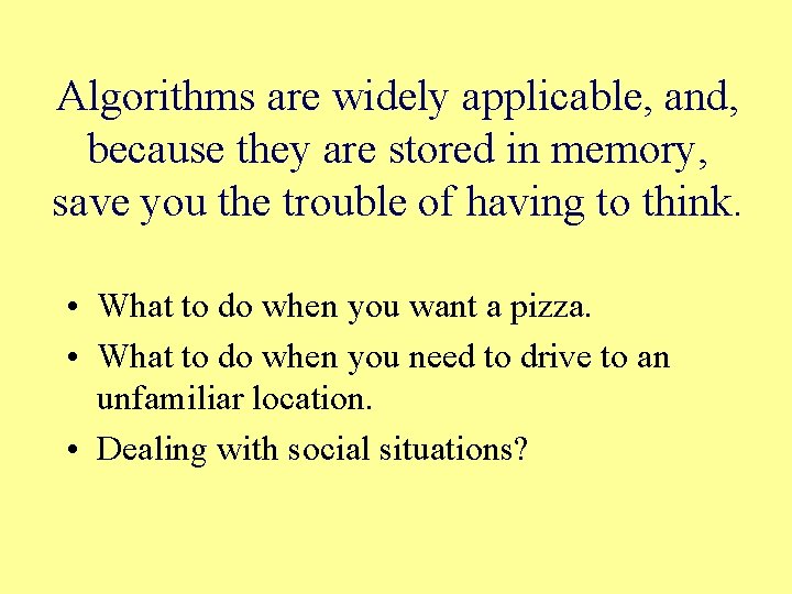 Algorithms are widely applicable, and, because they are stored in memory, save you the