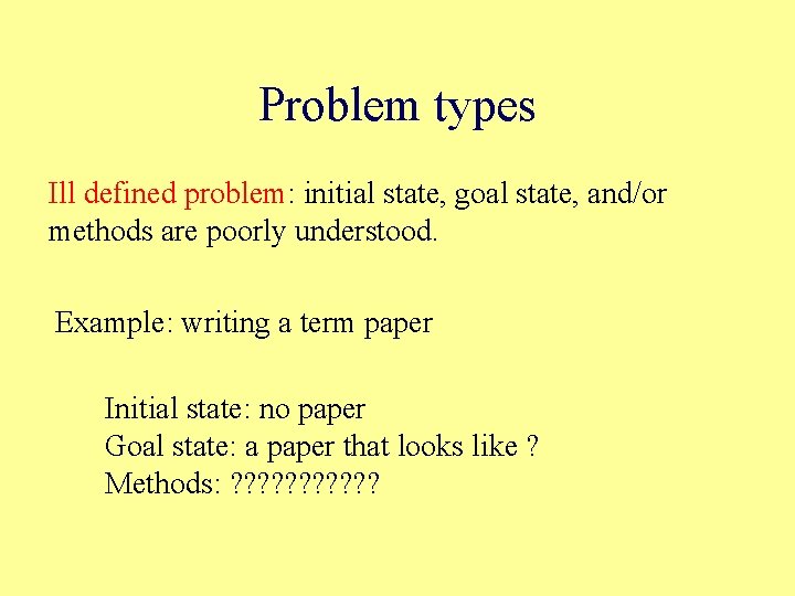 Problem types Ill defined problem: initial state, goal state, and/or methods are poorly understood.