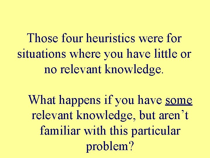 Those four heuristics were for situations where you have little or no relevant knowledge.