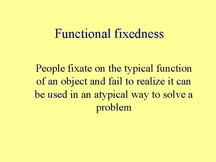 Functional fixedness People fixate on the typical function of an object and fail to