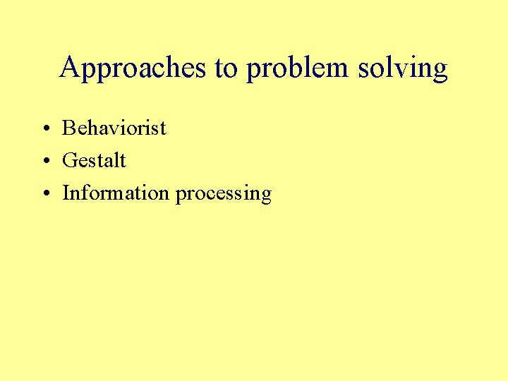 Approaches to problem solving • Behaviorist • Gestalt • Information processing 